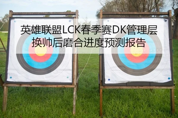 英雄联盟LCK春季赛DK管理层换帅后磨合进度预测报告