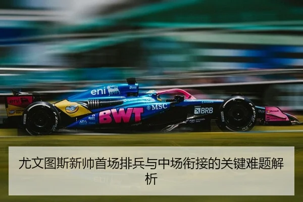 尤文图斯新帅首场排兵与中场衔接的关键难题解析